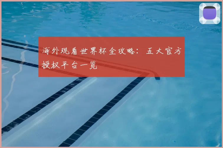 海外观看世界杯全攻略：五大官方授权平台一览