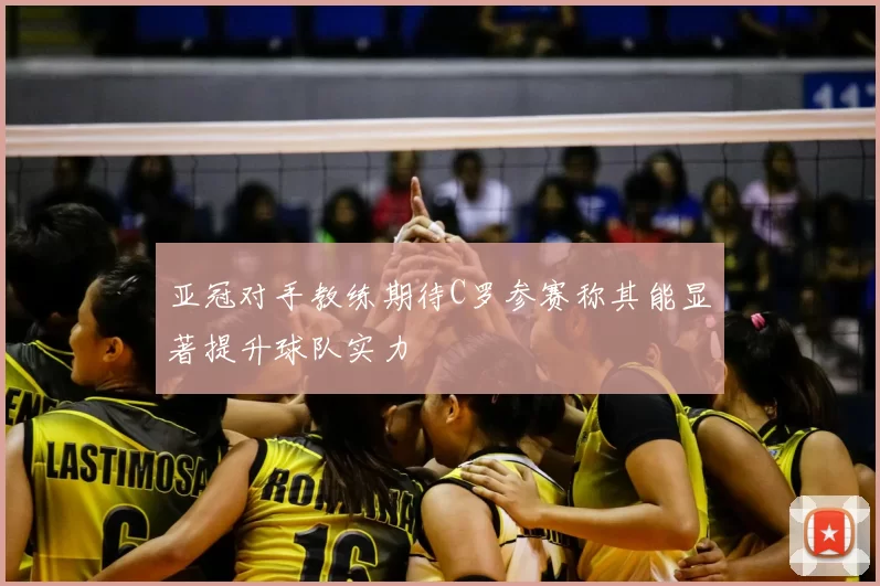 亚冠对手教练期待C罗参赛称其能显著提升球队实力