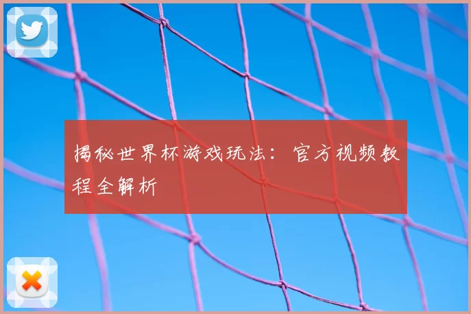 揭秘世界杯游戏玩法：官方视频教程全解析