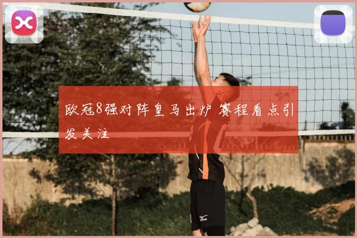 欧冠8强对阵皇马出炉 赛程看点引发关注