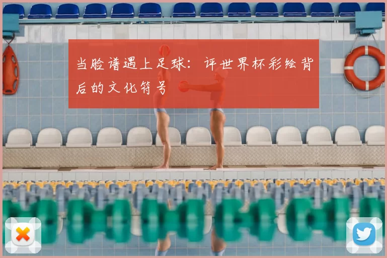当脸谱遇上足球：评世界杯彩绘背后的文化符号