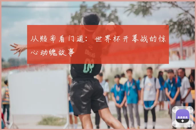 从赔率看门道：世界杯开幕战的惊心动魄故事