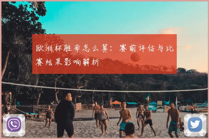 欧洲杯胜率怎么算：赛前评估与比赛结果影响解析
