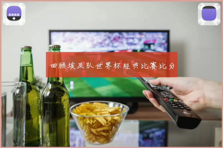 回顾埃及队世界杯经典比赛比分