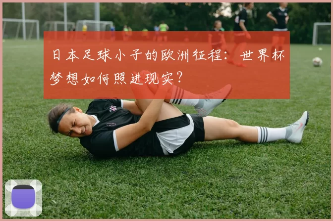 日本足球小子的欧洲征程：世界杯梦想如何照进现实？