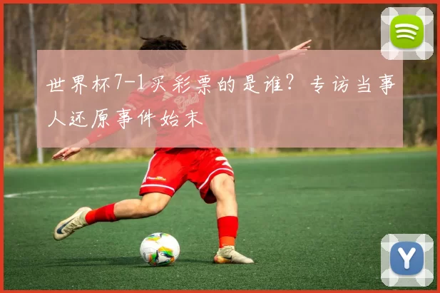 世界杯7-1买彩票的是谁？专访当事人还原事件始末