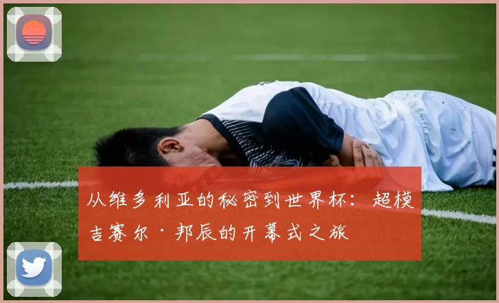 从维多利亚的秘密到世界杯：超模吉赛尔·邦辰的开幕式之旅
