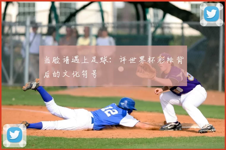 当脸谱遇上足球：评世界杯彩绘背后的文化符号