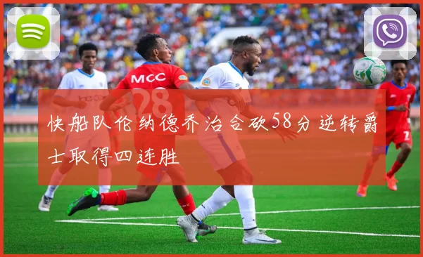 快船队伦纳德乔治合砍58分逆转爵士取得四连胜